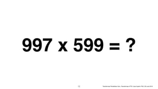 997 x 599 = ?
!12 Transformasi Pendidikan Guru, Transformasi LPTK | Iwan Syahril, PhD | 26 June 2019
 