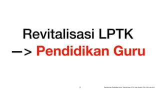 Revitalisasi LPTK  
—> Pendidikan Guru
!3 Transformasi Pendidikan Guru, Transformasi LPTK | Iwan Syahril, PhD | 26 June 2019
 