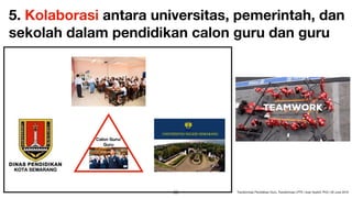 5. Kolaborasi antara universitas, pemerintah, dan
sekolah dalam pendidikan calon guru dan guru
Calon Guru/
Guru
!36 Transformasi Pendidikan Guru, Transformasi LPTK | Iwan Syahril, PhD | 26 June 2019
 