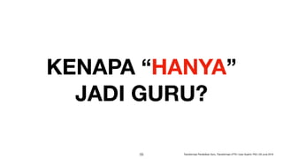 KENAPA “HANYA”
JADI GURU?
!39 Transformasi Pendidikan Guru, Transformasi LPTK | Iwan Syahril, PhD | 26 June 2019
 