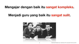 Mengajar dengan baik itu sangat kompleks.
Menjadi guru yang baik itu sangat sulit.
GIF source: https://tenor.com/view/friends-ross-joey-chandler-oh-gif-7892590
!5 Transformasi Pendidikan Guru, Transformasi LPTK | Iwan Syahril, PhD | 26 June 2019
 
