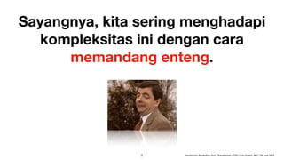 Sayangnya, kita sering menghadapi
kompleksitas ini dengan cara
memandang enteng.
GIF source: https://tenor.com/view/mr-bean-too-easy-easy-haha-mister-gif-13625767
!8 Transformasi Pendidikan Guru, Transformasi LPTK | Iwan Syahril, PhD | 26 June 2019
 