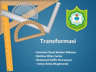 Transformasi
• Antonius Daud Bastian Wibowo
• Mathius Rifan Carlos
• Muhamad Haffiz Nurrasman
• Valery Rafsa Mughnanda
 