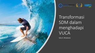 Transformasi
SDM dalam
menghadapi
VUCA
Seta A. Wicaksana
 
