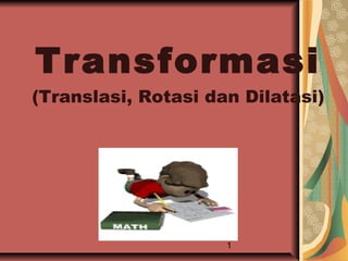 Transformasi
(Translasi, Rotasi dan Dilatasi)




                     1
 