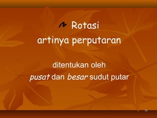 Rotasi
artinya perputaran
ditentukan oleh

pusat dan besar sudut putar

16

 