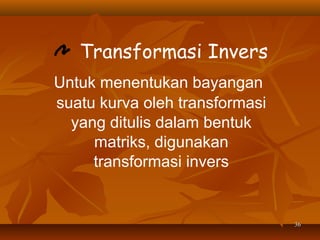 Transformasi Invers
Untuk menentukan bayangan
suatu kurva oleh transformasi
yang ditulis dalam bentuk
matriks, digunakan
transformasi invers

36

 