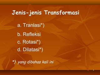 Jenis-jenis Transformasi
a. Tranlasi*)
b. Refleksi
c. Rotasi*)
d. Dilatasi*)
*) yang dibahas kali ini
4

 