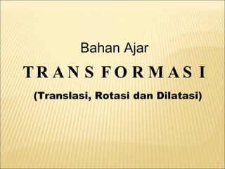 Bahan Ajar TRANSFORMASI (Translasi, Rotasi dan Dilatasi) 