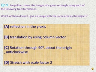 Qn 8  Consider a triangle lying in the first quadrant. Let this triangle is rotated through 1800 , about the origin’Which of the following is equivalent to the above transformation ?[A] rotation through 900 clockwise about the origin followed by reflection in the Y-axis[B] rotation through 900 anticlockwise about the origin  and reflection in the Y-axis[C] reflection in the X-axis followed by reflection in the y-axis[D] None of the above