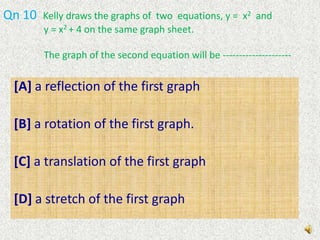 Qn 9  Jacquiline  draws  the images of a given rectangle using each of the following transformations. Which of them doesn’t  give an image with the same area as the object ?[A] reflection in the y-axis[B] translation by using column vector [C] Rotation through 900, about the origin , anticlockwise[D] Stretch with scale factor 2