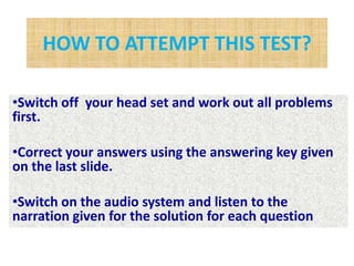 HOW TO ATTEMPT THIS TEST?Switch off  your head set and work out all problems first.