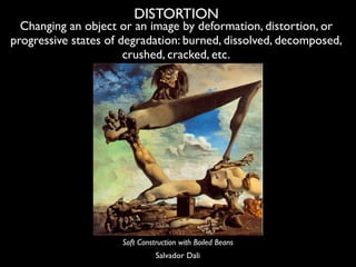 DISTORTION
  Changing an object or an image by deformation, distortion, or
progressive states of degradation: burned, diss...
