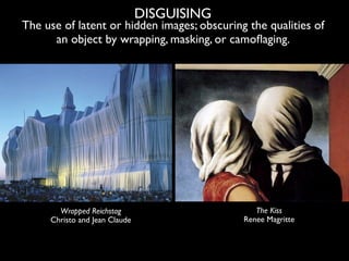 DISGUISING
The use of latent or hidden images; obscuring the qualities of
      an object by wrapping, masking, or camoﬂag...