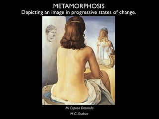 METAMORPHOSIS
Depicting an image in progressive states of change.




                   Mi Esposa Desnuda
               ...