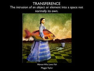 TRANSFERENCE
The intrusion of an object or element into a space not
                   normally its own.




             ...