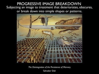 PROGRESSIVE IMAGE BREAKDOWN
Subjecting an image to treatment that deteriorates, obscures,
       or break down into simple...