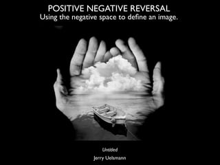 POSITIVE NEGATIVE REVERSAL
Using the negative space to deﬁne an image.




                   Untitled
                Jer...