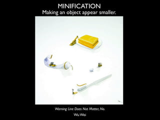 MINIFICATION
Making an object appear smaller.




     Warning Line Does Not Matter, No.
                 Wu Wei
 