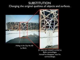SUBSTITUTION
Changing the original qualities of objects and surfaces.




      Hiding in the City No. 86
            Lu B...
