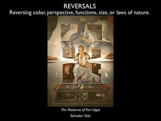 REVERSALS
Reversing color, perspective, functions, size, or laws of nature.




                       The Madonna of Port...