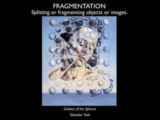 FRAGMENTATION
Splitting or fragmenting objects or images.




              Galatea of the Spheres
                  Salva...