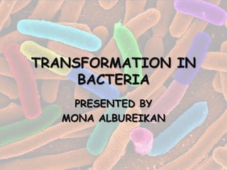 TRANSFORMATION IN
     BACTERIA
     PRESENTED BY
   MONA ALBUREIKAN
 