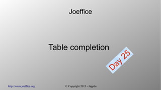 http://www.joeffice.org © Copyright 2013 - Japplis
Joeffice
Table completion
Day
25
 