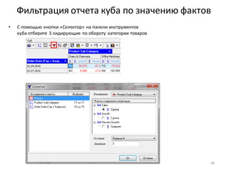 Фильтрация отчета куба по значению фактов
• С помощью кнопки «Селектор» на панели инструментов
куба отберите 3 лидирующие по обороту категории товаров
58
 