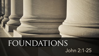 John 2:1-25
foundations
 