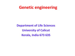 Genetic engineering
Department of Life Sciences
University of Calicut
Kerala, India 673 635
 