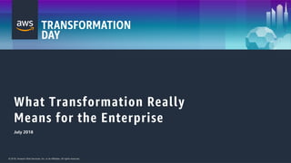 © 2018, Amazon Web Services, Inc. or its Affiliates. All rights reserved.© 2018, Amazon Web Services, Inc. or its Affiliates. All rights reserved.
What Transformation Really
Means for the Enterprise
July 2018
 