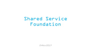 Shared Service
Foundation
24Nov2017
 