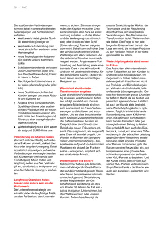 26 I PwC
Die auslösenden Veränderungen
können dabei in unterschiedlichsten
Ausprägungen und Kombinationen
auftreten:
• Wettbewerb bietet gleiche Quali-
tät wesentlich günstiger an
• Wechselkurs-Entwicklung oder
neue Vorschriften verteuern unser
Marktangebot
• neue Technologie der Mitbewer-
ber bedroht unsere Stammpro-
dukte
• Schlüsselmitarbeitende verlassen
unser Unternehmen (oder jene
des Hauptwettbewerbers), Ersatz
ist kaum zu finden
• Nachfolge des Unternehmers ist
zu lösen (altersbedingt oder plötz-
lich)
• neue Qualitätsvorschriften bei
Kunden zwingen uns neue Abläu-
fe und Systeme auf
• Abgang eines Schlüsselkunden,
Qualitätsprobleme oder ausblei-
bendes Wachstum mit der neuen
Produktlinie lassen unseren Um-
satz hinter den Erwartungen und
führen zu einer mangelnden An-
lagenauslastung
• Wirtschaftskonjunktur kühlt weiter
ab aufgrund EURO-Krise usw.
Veränderung als Chance nutzen
Wer sich nicht rechtzeitig auf verän-
derte Faktoren einstellt, riskiert über
kurz oder lang den Untergang. Dabei
ist natürlich abzuwägen, auf welche
Veränderungen wie reagiert werden
soll. Kurzatmiger Aktivismus oder
Trendhopping führen mittel- und
langfristig selten ans Ziel. Vielmehr
gilt es, strukturiert zu analysieren und
eine durchdachte Lösung zu erarbei-
ten.
Langfristig Überleben heisst
besser oder anders sein als der
Wettbewerb
Die Unternehmensstrategie um-
schreibt dabei die langfristige Taktik,
um den Fortbestand des Unterneh-
mens zu sichern. Sie muss sinnge-
mäss den Kapitän mit seiner Crew
stets befähigen, den Kurs auf Zieler-
reichung zu halten – ob das Wetter
und der Wellengang nun stürmisch
sind oder ob sich auf dem Schiff
(Unternehmung) Pannen ereignen
oder nicht. Dabei kann auf hoher See
der Wind plötzlich drehen und die
Wetterlage sich stark verändern. Auf
die veränderte Situation muss rasch
reagiert werden. Angemessene Vor-
bereitung und Ausrüstung sowie eine
trainierte Crew – die aktiv mitdenkt
und sich mit Leidenschaft einsetzt für
die gemeinsame Sache – diese Fak-
toren lassen rasches und richtiges
Reagieren zu.
Wandel mit strukturierter
Transformation angehen
Dass Wandel und Veränderung häu-
fig in kleinen, unscheinbaren Schrit-
ten erfolgt, versteht sich. Gerade
engagierte Mitarbeitende sind von
sich aus bestrebt, im Team Verbes-
serungen zu diskutieren und anzu-
treiben. Und sei dies beispielsweise
beim zufälligen Zusammentreffen bei
der Kaffeemaschine, bei dem ein
Gespräch über den Einsatz oder
Betrieb des neuen Fräscenters ent-
steht. Dies zeigt rasch, wie ausgereift
eine Crew mit Wandel umgeht. Um
Wandel im Rahmen der übergeord-
neten Unternehmensführung – bei-
spielsweise aufgrund von bestimmten
Auslösern wie aktuell der Franken-
stärke – anzugehen, empfiehlt sich
ein strukturierter Ansatz.
Weitermachen wie bisher?
Schon immer haben gute Unterneh-
mer und Manager ihr Geschäftsmo-
dell auf den Prüfstand gestellt. Heute
aber bieten beispielsweise Informati-
onstechnologie und Globalisierung
andere Möglichkeiten der Ge-
schäftsmodell-Gestaltung, als dies
vor 20 oder 30 Jahren der Fall war –
sei es im eigenen Unternehmen, bei
den Wettbewerbern oder unseren
Kunden. Zudem beschleunigt die
rasante Entwicklung der Märkte, der
Technologie und der Regulierung
den Rhythmus der strategischen
Veränderungen. Die Alternative zur
Transformation lautet: Weitermachen
wie bisher. Die Frage ist nur, wie
lange das Unternehmen dann in der
Lage sein wird, die richtigen Produkte
zu den richtigen Preisen in der richti-
gen Qualität zu liefern.
Wertschöpfungskette steht immer
im Fokus
Das Ausrichten aller unternehmeri-
schen Tätigkeiten auf den Kunden ist
und bleibt eine Königsdisziplin. Im
Gegensatz zu früher bieten Unter-
nehmen jedoch ihren Kunden nicht
nur Produkte und Dienstleistungen
an. Vielmehr sind individuelle, teils
umfassende Lösungen gesucht. Ge-
rade hier bieten sich grosse Chancen
für KMU im Markt, da sie flexibel und
persönlich agieren können. Letztlich
ist auch der Kunde stets bestrebt,
seine Wertschöpfungskette zu opti-
mieren. Folglich entsteht die beste
Kundenbindung, wenn KMU errei-
chen, mit optimalen Schnittstellen
beim Kunden betrieblich oder gar
strategisch einen Beitrag zu leisten.
Dies entschärft dann auch den Kos-
tendruck, zumal jetzt eine klare Diffe-
renzierung in der erbrachten Leistung
gegenüber dem Wettbewerb entste-
hen kann. Statt einzelne Produkte
oder Dienste zu beziehen, geht der
Kunde nun eine Kooperation ein, um
beispielsweise eine grössere Ma-
schinenkomponente vom verlässli-
chen KMU-Partner zu beziehen. Und
der Kunde weiss, dass er sich auf
seinen KMU-Partner verlassen kann.
So profitieren beide – der Kunde wie
auch sein Lieferant – persönlich und
flexibel.
 