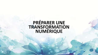 PRÉPARER UNE
TRANSFORMATION
NUMÉRIQUE
 