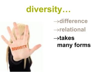 difference 
relational 
takes many forms 
diversity…  