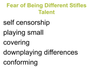 self censorship 
playing small 
covering 
downplaying differences 
conforming 
Fear of Being Different Stifles Talent  