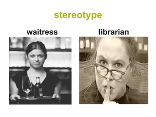 stereotype 
waitress 
librarian  