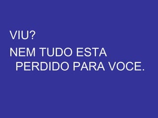 VIU? NEM TUDO ESTA PERDIDO PARA VOCE. Texto: Gabriel Lavoura 
