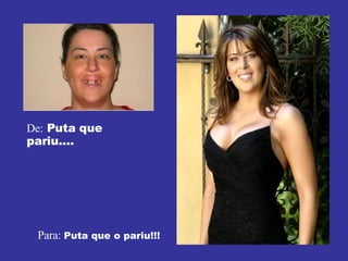 De:  Puta que pariu.... Para:  Puta que o pariu!!! 