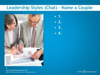 Leadership Styles (Chat) – Name a Couple
                                                          •   1.
                                                          •   2.
                                                          •   3.
                                                          •   4.




9
www.profilesinternational.com
©2012 Profiles International, Inc. All rights reserved.
 