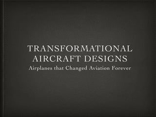 TRANSFORMATIONAL 
AIRCRAFT DESIGNS 
Airplanes that Changed Aviation Forever 
 