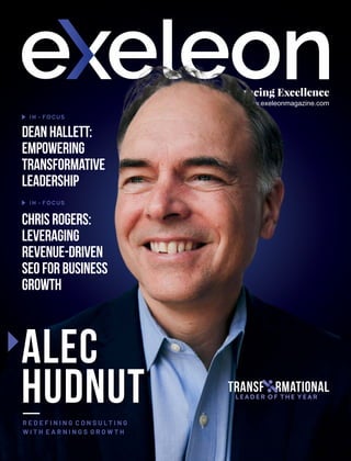 Embracing Excellence
www.exeleonmagazine.com
Alec
Hudnut
R E D E F I N I N G C O N S U L T I N G
W I T H E A R N I N G S G R O W T H
DeanHallett:
Empowering
Transformative
Leadership
IN - FOCUS
IN - FOCUS
LEADER OF THE YEAR
Transf rmational
o
ChrisRogers:
Leveraging
Revenue-Driven
SEOforBusiness
Growth
 