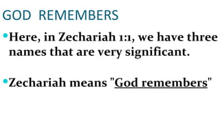 GOD  REMEMBERS Here, in Zechariah 1:1, we have three names that are very significant.  Zechariah means " God remembers "  