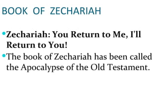 BOOK  OF  ZECHARIAH Zechariah: You Return to Me, I'll Return to You! The book of Zechariah has been called the Apocalypse of the Old Testament. 