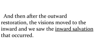 And then after the outward restoration, the visions moved to the inward and we saw the  inward salvation  that occurred.  