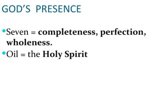 GOD’S  PRESENCE Seven =  completeness, perfection, wholeness. Oil = the  Holy Spirit 