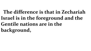 The difference is that in Zechariah Israel is in the foreground and the Gentile nations are in the background,  