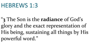 HEBREWS 1:3 “ 3  The Son is the  radiance  of God’s glory and the exact representation of His being, sustaining all things by His powerful word.” 