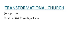 TRANSFORMATIONAL CHURCH July 31, 2011 First Baptist Church Jackson 